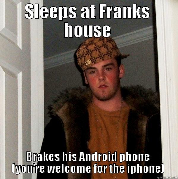 SLEEPS AT FRANKS HOUSE BRAKES HIS ANDROID PHONE (YOU'RE WELCOME FOR THE IPHONE) Scumbag Steve