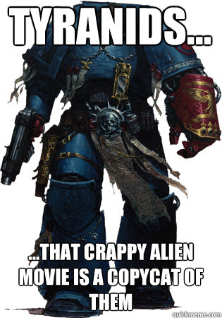 Tyranids... ...that crappy alien movie is a copycat of them  Space Marine