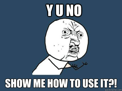 Y U NO show me how to use it?!  Y U No