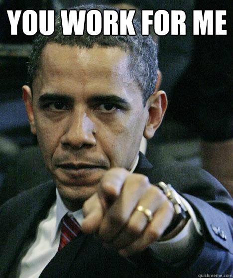 you work for me   Pissed Off Obama