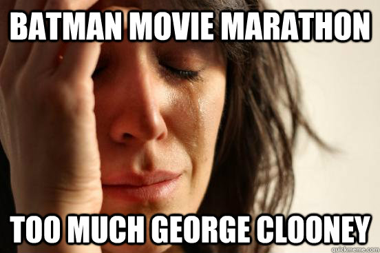 batman movie marathon too much george clooney  First World Problems