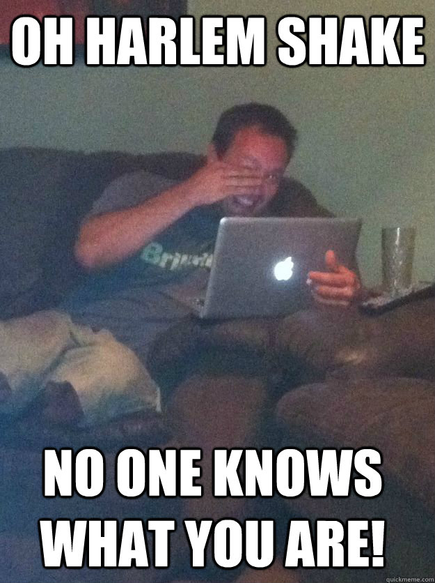 Oh harlem shake no one knows what you are! - Oh harlem shake no one knows what you are!  Misc