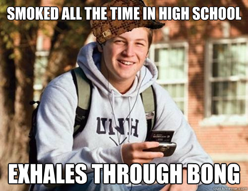 smoked all the time in high school Exhales through bong  College Freshman