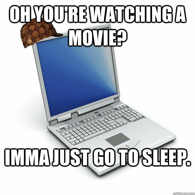 Oh you're watching a movie? Imma just go to sleep.  Scumbag computer