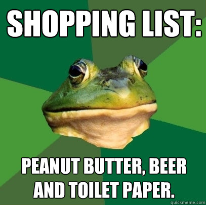 Shopping list: Peanut butter, beer and toilet paper.  Foul Bachelor Frog