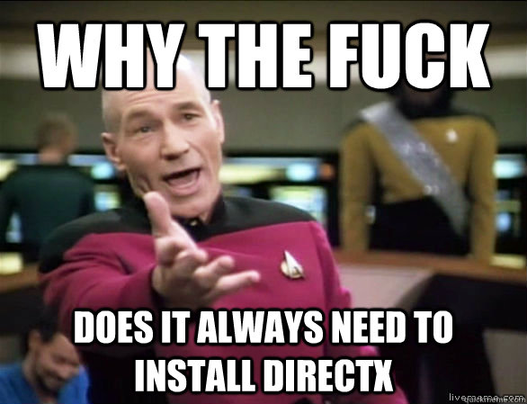 Why the fuck Does it always need to install DirectX - Why the fuck Does it always need to install DirectX  Annoyed Picard HD