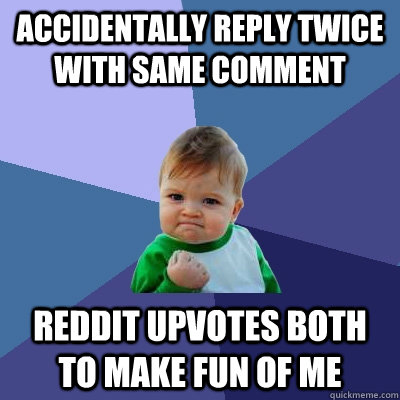 Accidentally reply twice with same comment Reddit upvotes both to make fun of me  Success Kid