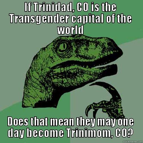 IF TRINIDAD, CO IS THE TRANSGENDER CAPITAL OF THE WORLD DOES THAT MEAN THEY MAY ONE DAY BECOME TRINIMOM, CO? Philosoraptor