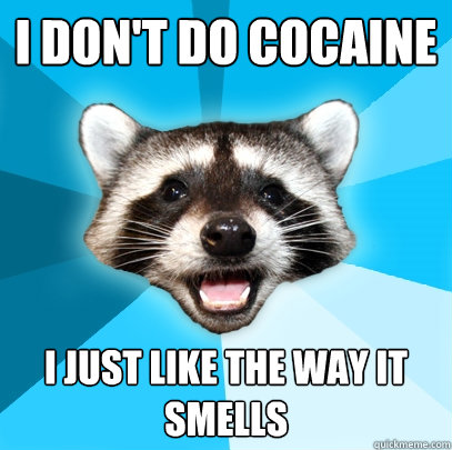 I don't do cocaine  I just like the way it smells  Lame Pun Coon