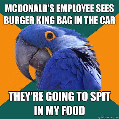mcdonald's employee sees burger king bag in the car they're going to spit in my food  Paranoid Parrot