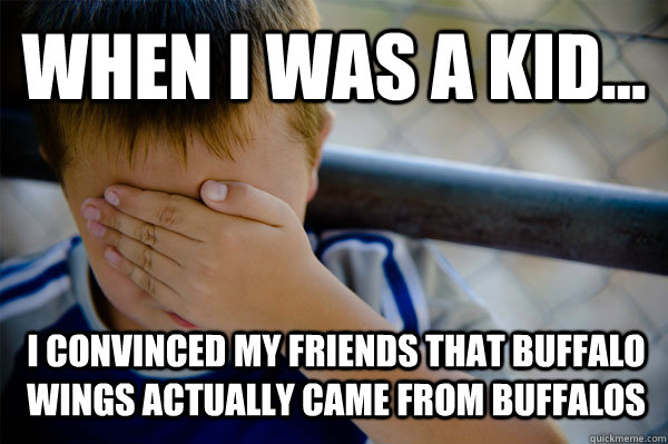 WHEN I WAS A KID... I convinced my friends that buffalo wings actually came from buffalos  Confession kid