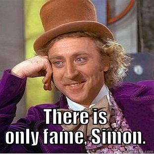  THERE IS ONLY FAME, SIMON. Condescending Wonka