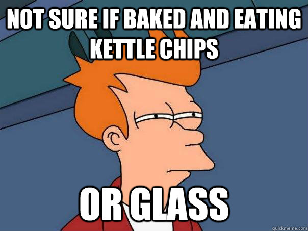 Not sure if baked and eating kettle chips or glass  Futurama Fry