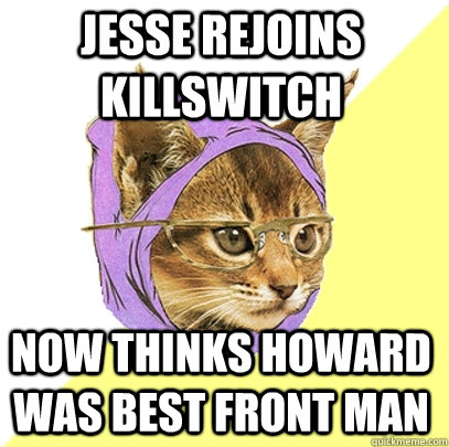 jesse rejoins killswitch now thinks howard was best front man  Hipster Kitty