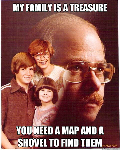 My family is a treasure You need a map and a shovel to find them  Vengeance Dad