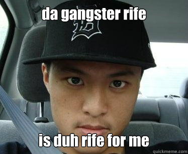 da gangster rife is duh rife for me
yeah   