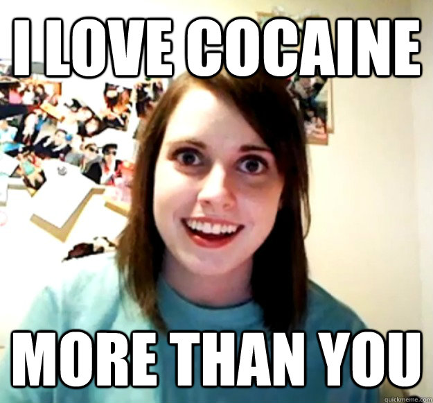I Love Cocaine More than you  Overly Attached Girlfriend