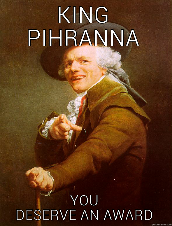 KING PIHRANNA YOU DESERVE AN AWARD Joseph Ducreux