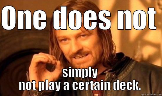 One does not simply not play a certain deck - ONE DOES NOT  SIMPLY NOT PLAY A CERTAIN DECK. Boromir