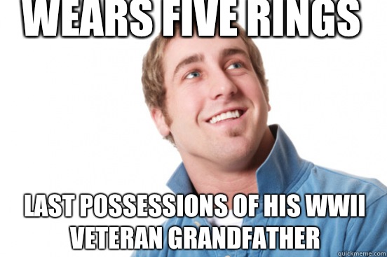 Wears five rings Last possessions of his WWII veteran grandfather  Misunderstood Douchebag