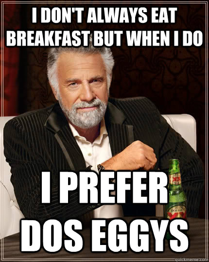I don't always eat breakfast but when i do i prefer dos eggys  - I don't always eat breakfast but when i do i prefer dos eggys   The Most Interesting Man In The World