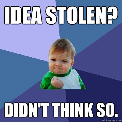 Idea stolen? Didn't think so.  Success Kid