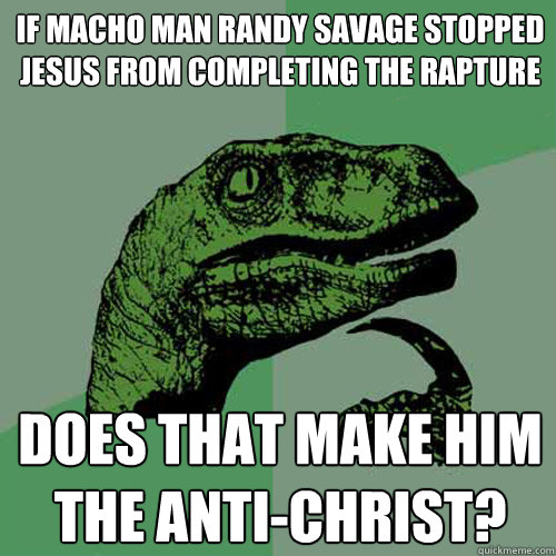 IF Macho man randy savage stopped Jesus from completing the rapture Does that make him the Anti-christ? - IF Macho man randy savage stopped Jesus from completing the rapture Does that make him the Anti-christ?  Philosoraptor
