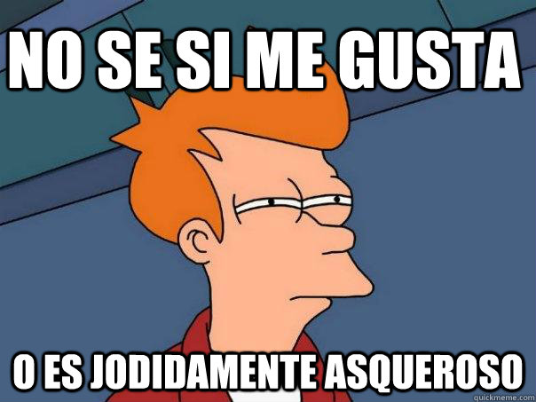 no se si me gusta o es jodidamente asqueroso - no se si me gusta o es jodidamente asqueroso  Futurama Fry