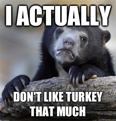 I actually Don't like turkey that much  Confession Bear