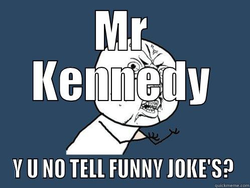 MR KENNEDY Y U NO TELL FUNNY JOKE'S? Y U No