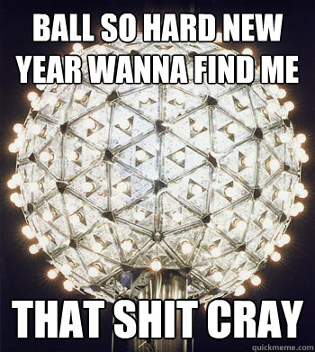 Ball so Hard New Year Wanna Find Me That shit cray - Ball so Hard New Year Wanna Find Me That shit cray  Happy New Year