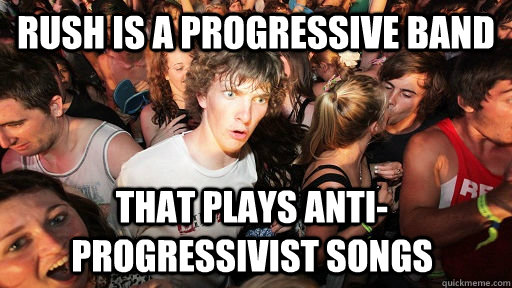 Rush is a progressive band that plays anti-progressivist songs  Sudden Clarity Clarence
