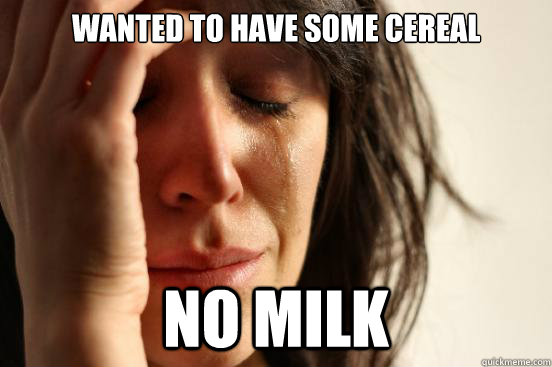 Wanted to have some cereal no milk  First World Problems