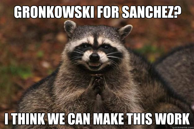 Gronkowski for sanchez? i think we can make this work  Evil Plotting Raccoon