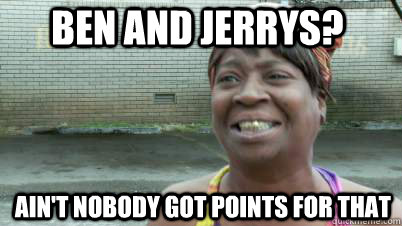 Ben and jerrys? ain't nobody got points for that  