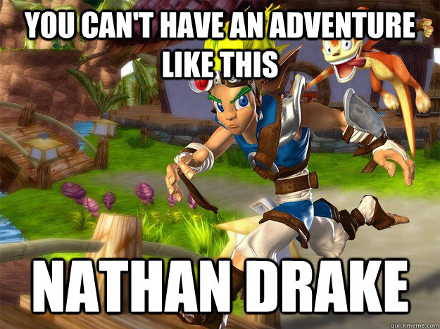 You can't have an adventure like this Nathan Drake  jak and daxter