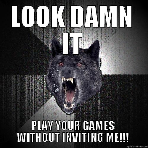 LOOK DAMN IT PLAY YOUR GAMES WITHOUT INVITING ME!!! Insanity Wolf