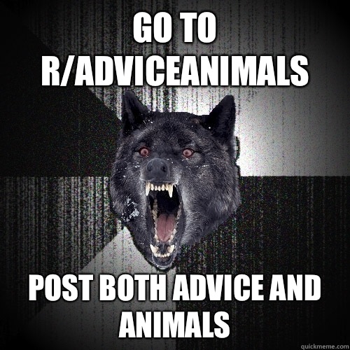 Go to r/adviceanimals Post both advice and animals  Insanity Wolf