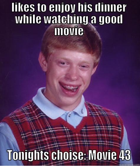 LIKES TO ENJOY HIS DINNER WHILE WATCHING A GOOD MOVIE TONIGHTS CHOICE: MOVIE 43 Bad Luck Brian
