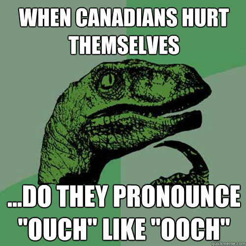 When canadians hurt themselves ...do they pronounce 