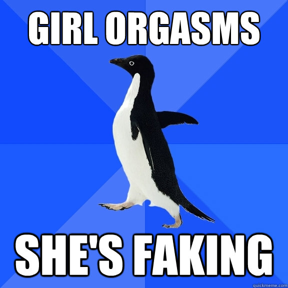 Girl orgasms She's faking  Socially Awkward Penguin