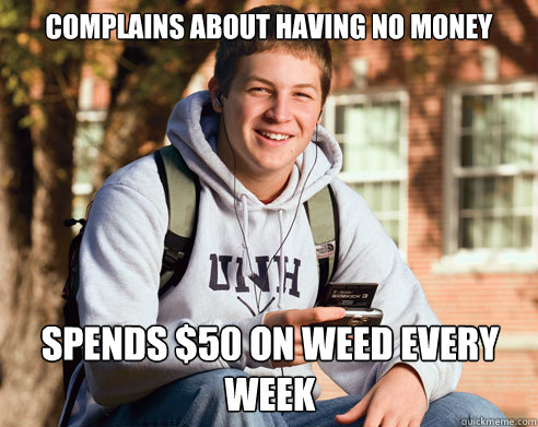 Complains about having no money spends $50 on weed every week  College Freshman
