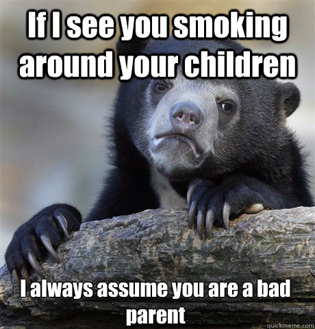 If I see you smoking around your children I always assume you are a bad parent  Confession Bear