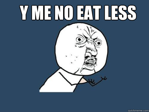y me no eat less   Y U No