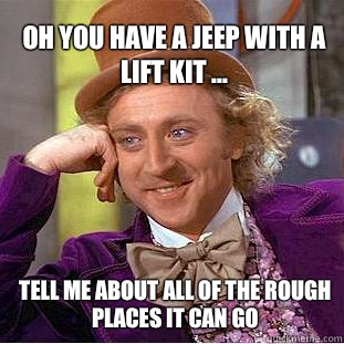 Oh you have a Jeep with a lift kit ... Tell me about all of the rough places it can go  Willy Wonka Meme