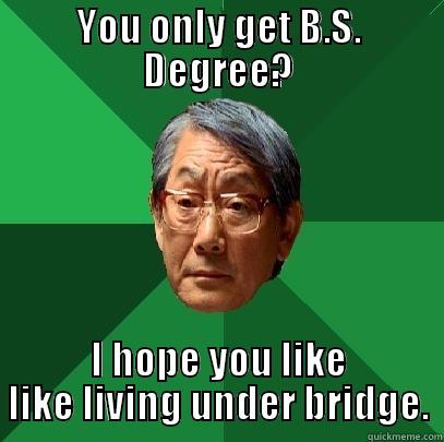 YOU ONLY GET B.S. DEGREE? I HOPE YOU LIKE LIKE LIVING UNDER BRIDGE. High Expectations Asian Father