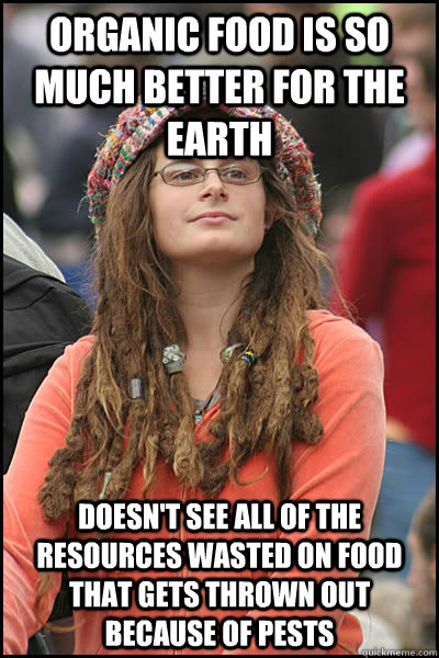 Organic food is so much better for the Earth Doesn't see all of the resources wasted on food that gets thrown out because of pests  College Liberal