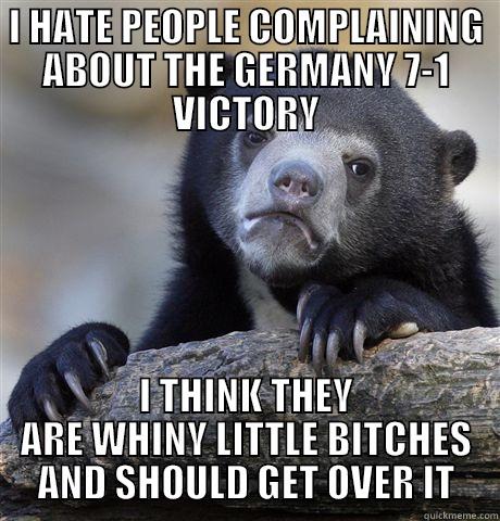 I HATE PEOPLE COMPLAINING ABOUT THE GERMANY 7-1 VICTORY I THINK THEY ARE WHINY LITTLE BITCHES AND SHOULD GET OVER IT Confession Bear