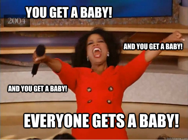 You Get A Baby Everyone Gets A Baby And You Get A Baby And You Get A you-get-a-baby-everyone-gets-a-baby-and-you-get-a-baby-and-you-get-a