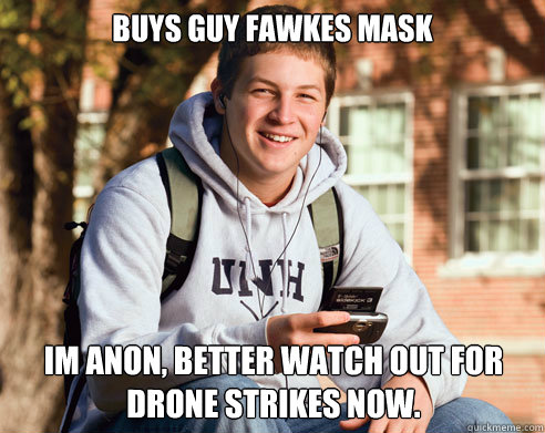 Buys Guy Fawkes mask Im Anon, better watch out for drone strikes now.  College Freshman
